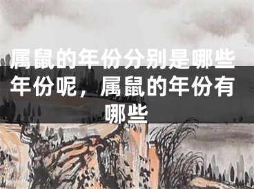 属鼠的年份分别是哪些年份呢,属鼠的年份有哪些