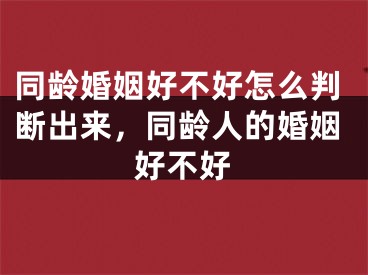 同龄婚姻好不好怎么判断出来,同龄人的婚姻好不好