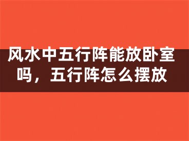风水中五行阵能放卧室吗，五行阵怎么摆放