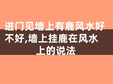 进门见墙上有鹿风水好不好,墙上挂鹿在风水上的说法