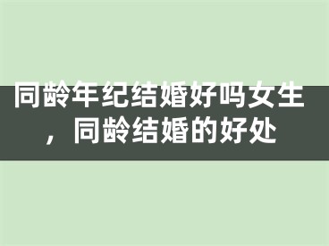 同龄年纪结婚好吗女生，同龄结婚的好处
