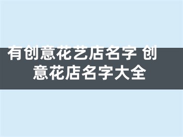 有创意花艺店名字 创意花店名字大全