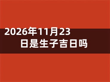 2026年11月23日是生子吉日吗