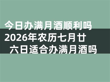 今日办满月酒顺利吗 2026年农历七月廿六日适合办满月酒吗