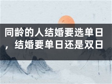 同龄的人结婚要选单日，结婚要单日还是双日