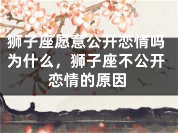 狮子座愿意公开恋情吗为什么,狮子座不公开恋情的原因