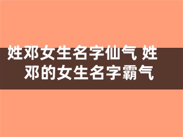 姓邓女生名字仙气 姓邓的女生名字霸气