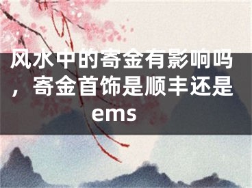 风水中的寄金有影响吗,寄金首饰是顺丰还是ems