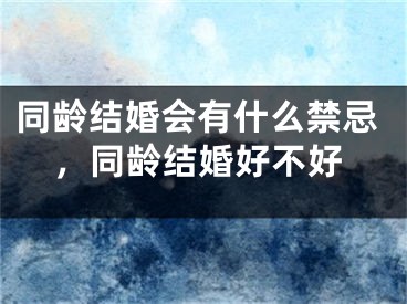 同龄结婚会有什么禁忌，同龄结婚好不好