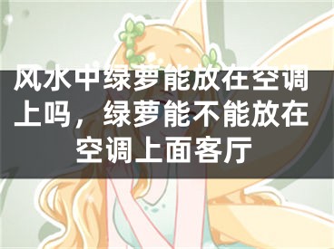 风水中绿萝能放在空调上吗,绿萝能不能放在空调上面客厅