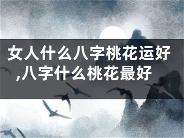 女人什么八字桃花运好,八字什么桃花最好
