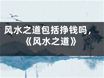 风水之道包括挣钱吗，《风水之道》