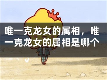 唯一克龙女的属相,唯一克龙女的属相是哪个