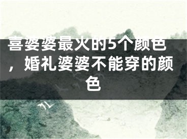 喜婆婆最火的5个颜色,婚礼婆婆不能穿的颜色