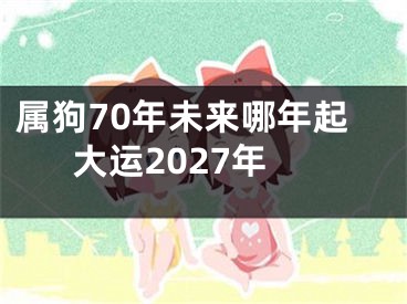 属狗70年未来哪年起大运2027年