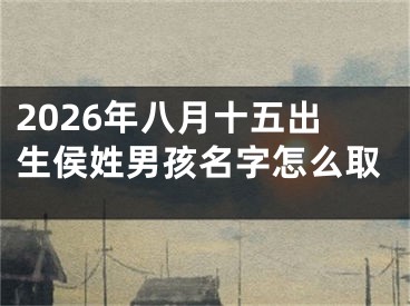 2026年八月十五出生侯姓男孩名字怎么取