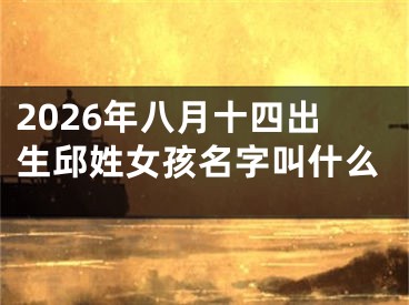 2026年八月十四出生邱姓女孩名字叫什么