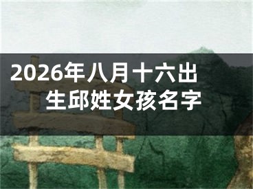 2026年八月十六出生邱姓女孩名字