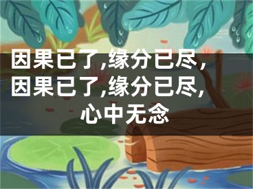 因果已了,缘分已尽,因果已了,缘分已尽,心中无念