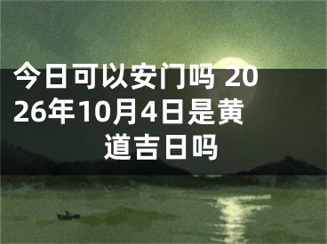 今日可以安门吗 2026年10月4日是黄道吉日吗