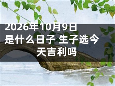 2026年10月9日是什么日子 生子选今天吉利吗