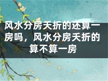 风水分房夭折的还算一房吗，风水分房夭折的算不算一房