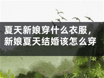 夏天新娘穿什么衣服,新娘夏天结婚该怎么穿