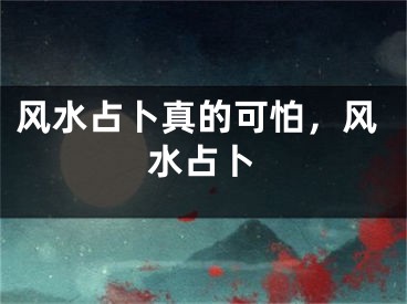 风水占卜真的可怕,风水占卜