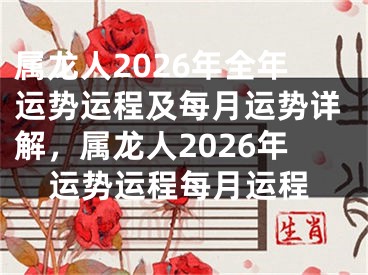属龙人2026年全年运势运程及每月运势详解，属龙人2026年运势运程每月运程