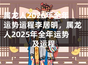 属龙人2026年全年运势运程李居明,属龙人2025年全年运势及运程