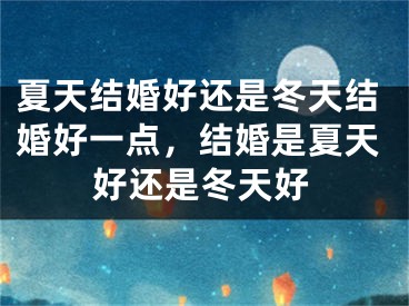 夏天结婚好还是冬天结婚好一点,结婚是夏天好还是冬天好