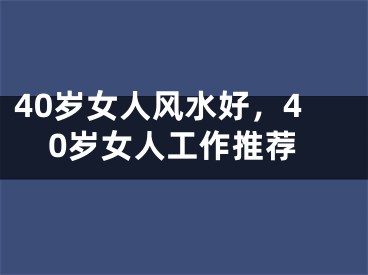 40岁女人风水好，40岁女人工作推荐