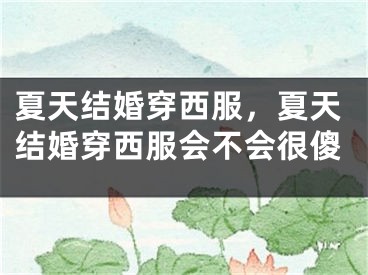 夏天结婚穿西服，夏天结婚穿西服会不会很傻