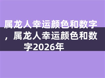 属龙人幸运颜色和数字，属龙人幸运颜色和数字2026年