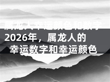 属龙人幸运颜色和数字2026年，属龙人的幸运数字和幸运颜色
