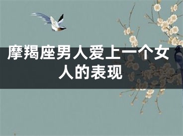 摩羯座男人爱上一个女人的表现