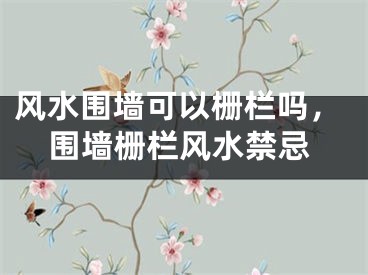 风水围墙可以栅栏吗，围墙栅栏风水禁忌