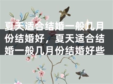 夏天适合结婚一般几月份结婚好，夏天适合结婚一般几月份结婚好些