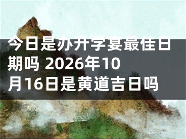 今日是办升学宴最佳日期吗 2026年10月16日是黄道吉日吗