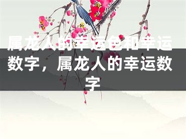 属龙人的幸运色和幸运数字,属龙人的幸运数字
