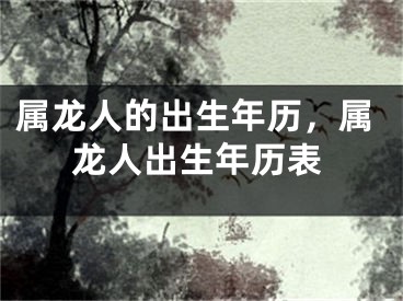 属龙人的出生年历，属龙人出生年历表