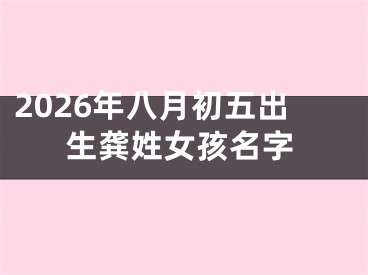 2026年八月初五出生龚姓女孩名字