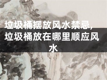 垃圾桶摆放风水禁忌,垃圾桶放在哪里顺应风水