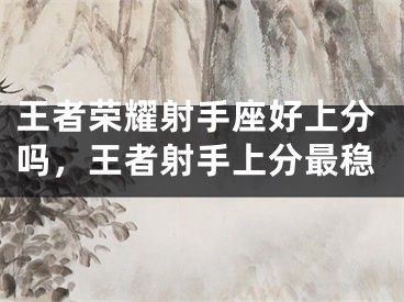 王者荣耀射手座好上分吗,王者射手上分最稳