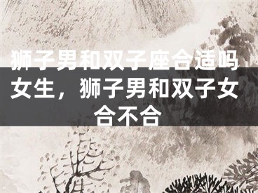狮子男和双子座合适吗女生,狮子男和双子女合不合
