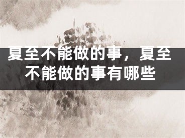 夏至不能做的事，夏至不能做的事有哪些