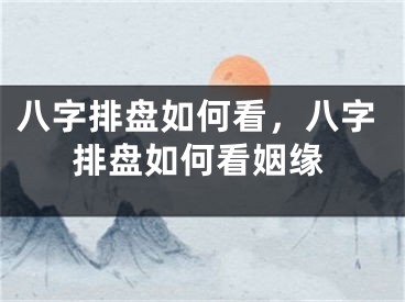 八字排盘如何看，八字排盘如何看姻缘