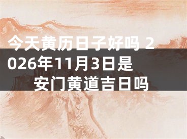 今天黄历日子好吗 2026年11月3日是安门黄道吉日吗