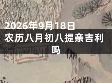 2026年9月18日农历八月初八提亲吉利吗