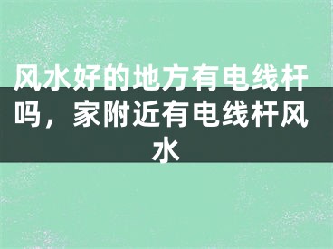 风水好的地方有电线杆吗,家附近有电线杆风水